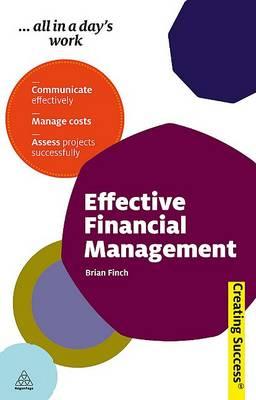 Effective Financial Management: Communicate Effectively; Manage Costs; Assess Projects Successfully (Creating Success)