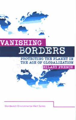 Vanishing Borders: Protecting the planet in the age of globalization (The Worldwatch Environmental Alert Series)