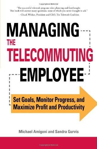Managing the Telecommuting Employee: Set Goals, Monitor Progress, and Maximize Profit and Productivity