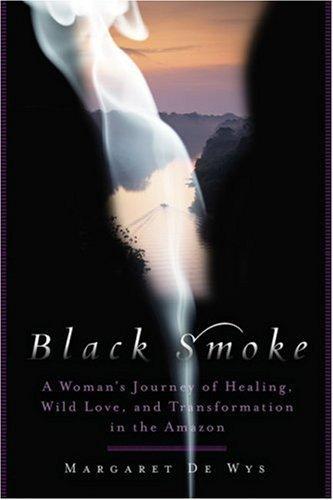 Black Smoke: A Woman's Journey of Healing, Wild Love, and Transformation in the Amazon 