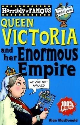 HORRIBLY FAMOUS:QUEEN VICTORIA AND HER ENORMOUS EMPIRE