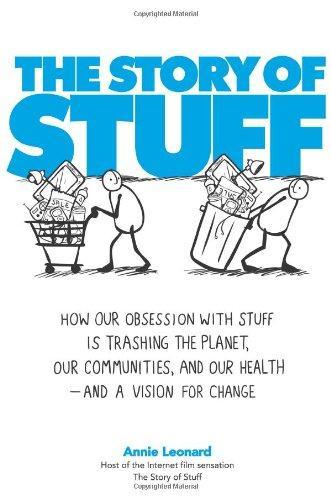 The Story of Stuff: How Our Obsession with Stuff Is Trashing the Planet, Our Communities, and Our Health-and a Vision for Change 