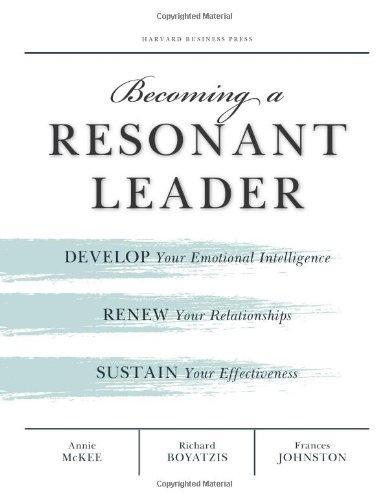 Becoming a Resonant Leader: Develop Your Emotional Intelligence, Renew Your Relationships, Sustain Your Effectiveness