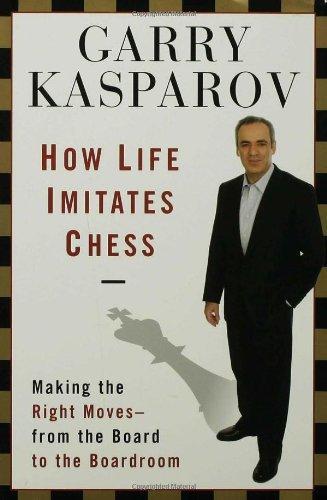 How Life Imitates Chess: Making the Right Moves, from the Board to the Boardroom