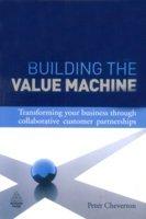 Building the Value Machine (Transforming your Business Through Collaborative Customer Partnerships)