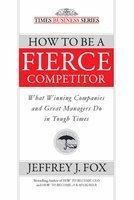 How To Be A Fierce Competitor: What Winning Companies And Great Managers Do In ToughTimes