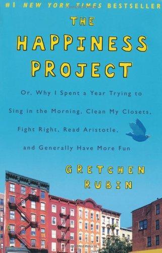 The Happiness Project: Why I Spent a Year Trying to Sing in the Morning, Clean My Closets, Fight Right, Read Aristotle, and Generally Have More Fun