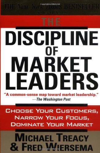 The Discipline of Market Leaders: Choose Your Customers, Narrow Your Focus, Dominate Your Market 