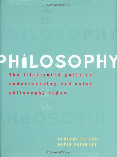 Philosophy : The Illustrated Guide to Understanding and Using Philosophy Today 