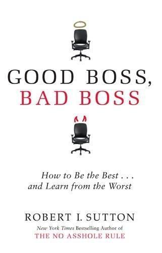 Good Boss, Bad Boss : How to Be the Best... and Learn from the Worst