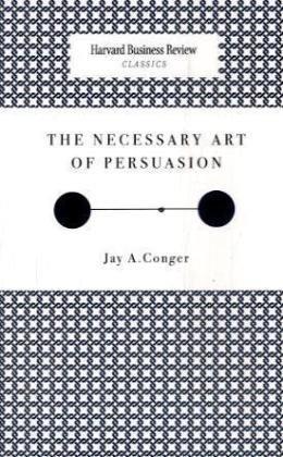 The Necessary Art of Persuasion (Harvard Business Review Classics) 