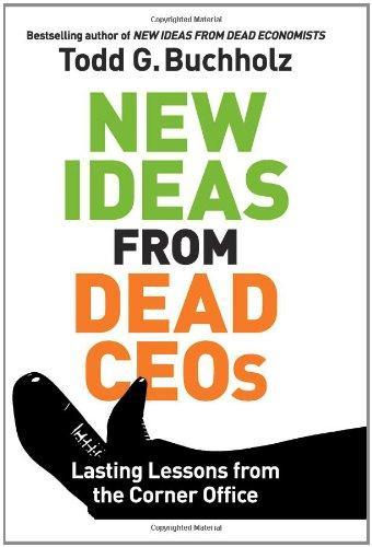 New Ideas from Dead CEOs: Lasting Lessons from the Corner Office 