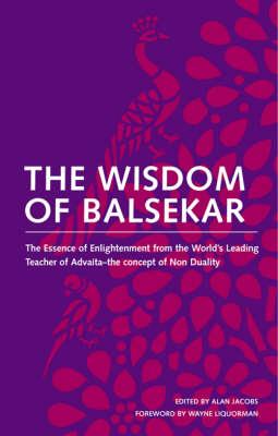 The Wisdom of Balsekar: The Essence of Enlightenment from the World's Leading Teacher of Advaita: The Concept of Nonduality