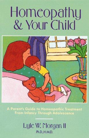 Homeopathy and Your Child: A Parent's Guide to Homeopathic Treatment from Infancy Through Adolescence 