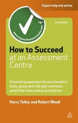 How to Succeed at an Assessment Centre: Essential Preparation for Psychometric Tests, Group and Role-Play Exercises, Panel Interviews and Presentations (Careers & Testing)