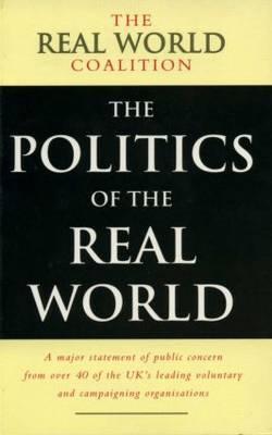 The Politics of the Real World: A Major Statement of Public Concern from over 40 of the UK's Leading Voluntary and Campaigning Organisations (Real World Coalition) [Real World Coalition]