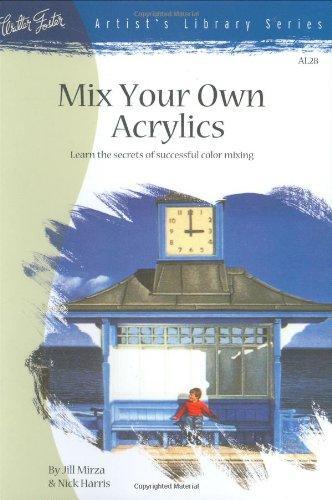 Mix Your Own Acrylics: An Artist's Guide to Successful Color Mixing (Artist's Library #28)