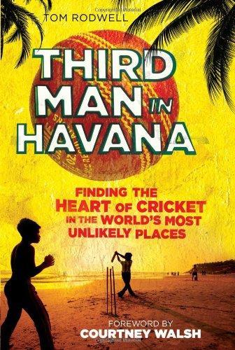 Third Man In Havana: Finding The Heart Of Cricket In The Worlds Most Unlikely Places