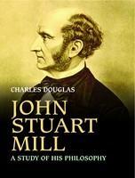 ohn Stuart Mill: A Study Of His Philosophy