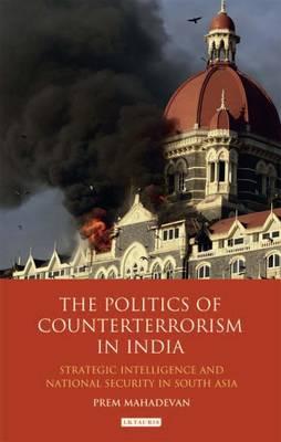 The Politics of Counterterrorism in India: Strategic Intelligence and National Security in South Asia (International Library of Security Studies)