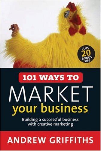 101 Ways to Market Your Business: Building a Successful Business with Creative Marketing