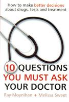 10 Questions You Must Ask Your Doctor: How to Make Better Decisions About Drugs, Tests and Treatment