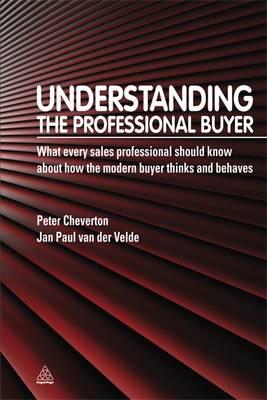 Understanding the Professional Buyer: What Every Sales Professional Should Know about How the Modern Buyer Thinks and Behaves