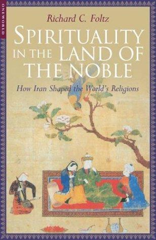 Spirituality in the Land of the Noble: How Iran Shaped the World's Religions