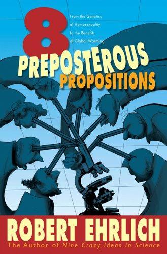 Eight Preposterous Propositions: From the Genetics of Homosexuality to the Benefits of Global Warming 