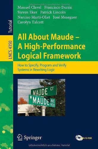 All About Maude - A High-Performance Logical Framework: How to Specify, Program, and Verify Systems in Rewriting Logic (Lecture Notes in Computer Science / Programming and Software Engineering) 