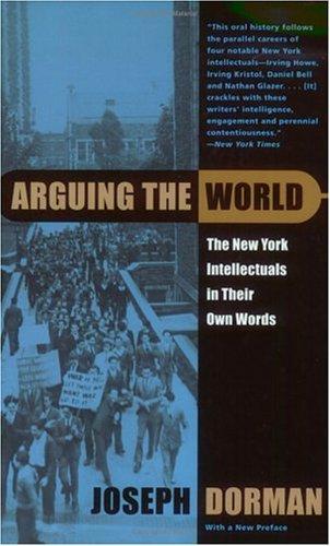 Arguing the World: The New York Intellectuals in their Own Words 