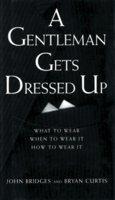 A Gentleman Gets Dressed Up: What to Wear, When to Wear It, How to Wear It