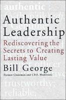 Authentic Leadership: Rediscovering the Secrets to Creating Lasting Value