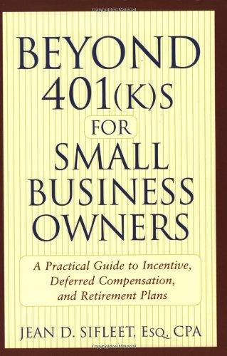 Beyond 401(k)s for Small Business Owners: A Practical Guide to Incentive, Deferred Compensation, and Retirement Plans 