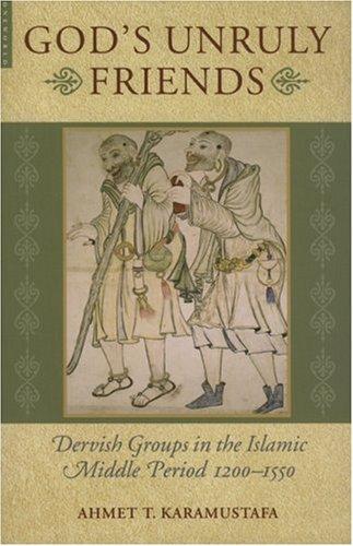 God's Unruly Friends: Dervish Groups in the Islamic Later Middle Period, 1200-1550 