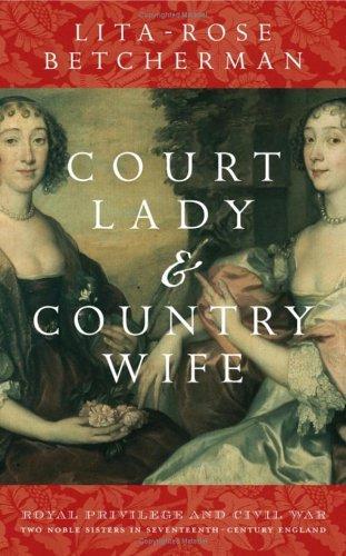 Court Lady and Country Wife: Royal Privilege and Civil War - Two Noble Sisters in Seventeenth-Century England 