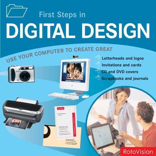 First Steps in Digital Design: Use Your Computer to Create Great Letterhead and Logos Invitations and Cards Brochures and Flyers Web Sites and Multimedia and much, much more