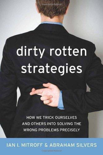 Dirty Rotten Strategies: How We Trick Ourselves and Others into Solving the Wrong Problems Precisely (High Reliability and Crisis Management) 