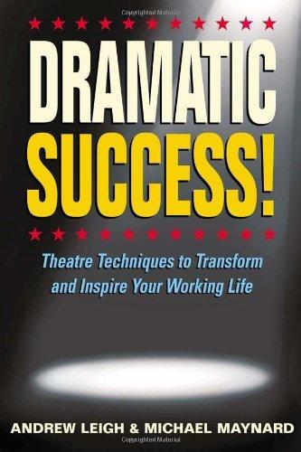 DRAMATIC Success at Work: Using Theatre Skills to Improve Your Performance and Transform Your Business Life 