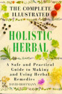 The Complete Illustrated Holistic Herbal: A Safe and Practical Guide to Making and Using Herbal Remedies illustrated edition Edition