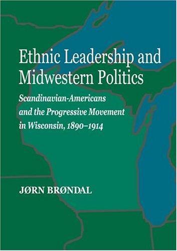 Ethnic Leadership and Midwestern Politics: Scandinavian Americans and the Progressive Movement in Wisconsin,  1890-1914 (Norwegian-American Historical Association) 