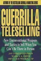 Guerrilla Teleselling: New Unconventional Weapons & Tactics to Sell When You Can't Be There in Person