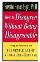 How to Disagree Without Being Disagreeable: Getting Your Point Across with the Gentle Art of Verbal Self-Defense