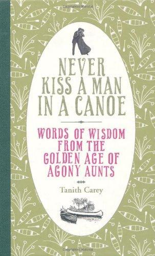 Never Kiss a Man in a Canoe: Words of Wisdom from the Golden Age of Agony Aunts 
