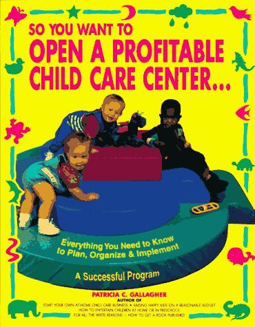So You Want to Open a Profitable Child Care Center, 1e