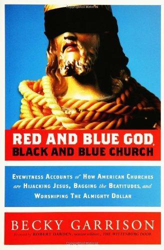 Red and Blue God, Black and Blue Church: Eyewitness Accounts of How American Churches are Hijacking Jesus, Bagging the Beatitudes, and Worshipping the Almighty Dollar 