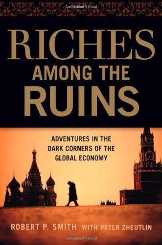 Riches Among the Ruins: Adventures in the Dark Corners of the Global Economy 