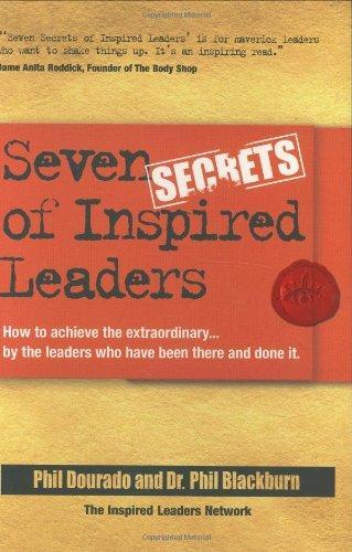 Seven Secrets of Inspired Leaders: How to achieve the extraordinary...by the leaders who have been there and done it 