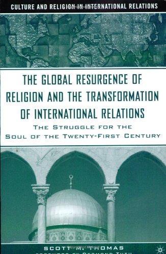 The Global Resurgence of Religion and the Transformation of International Relations: The Struggle for the Soul of the Twenty-First Century (Culture and Religion in International Relations) 