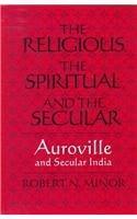 The Religious, the Spiritual, and the Secular: Auroville and Secular India (S U N Y Series in Religious Studies) 